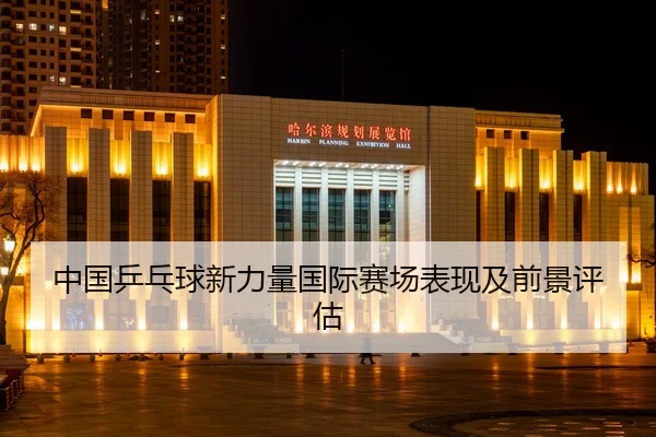 中国乒乓球新力量国际赛场表现及前景评估